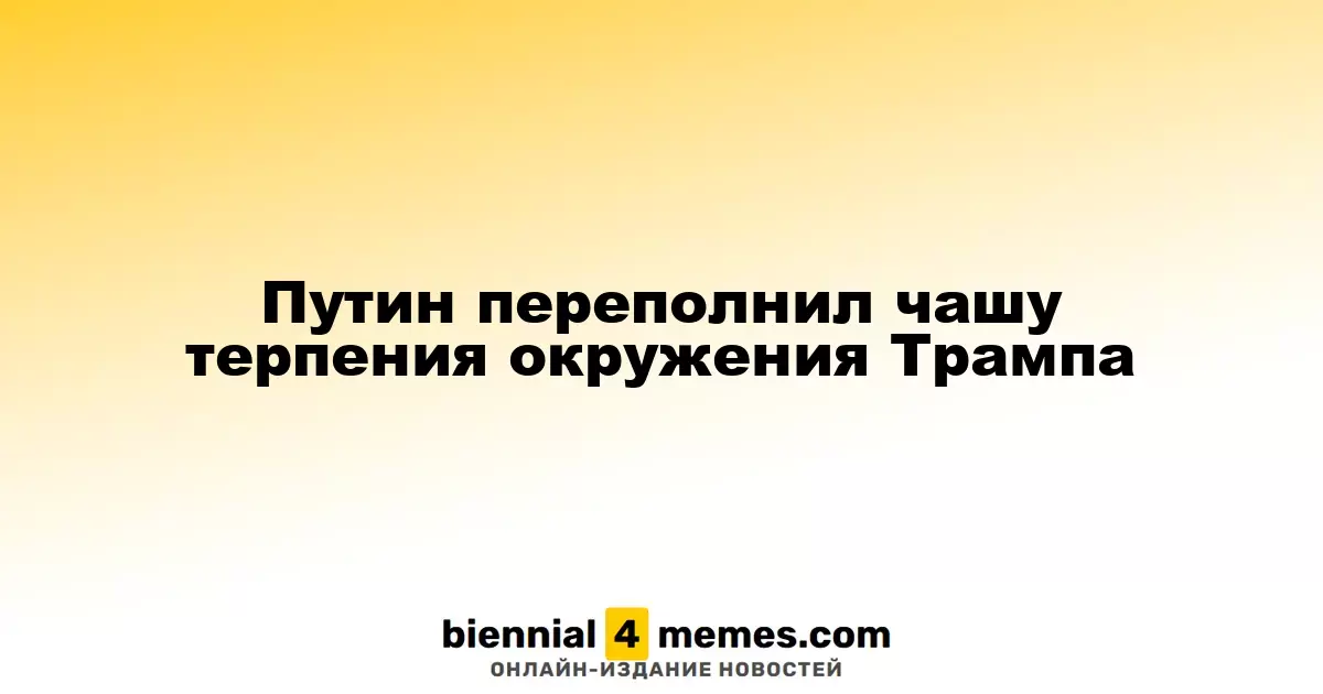 Терпение советников Трампа иссякает из-за действий Путина