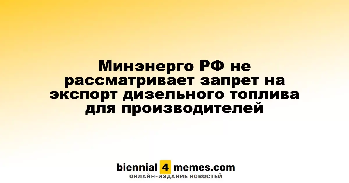 Минэнерго России исключает возможность введения запрета на экспорт дизельного топлива для производителей