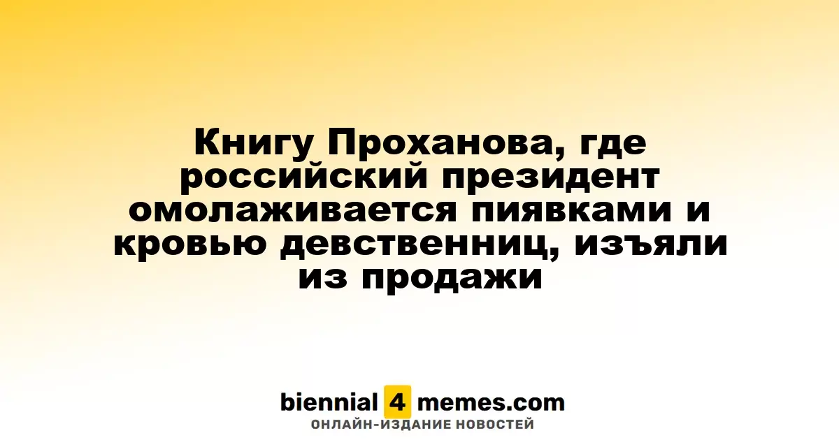 Роман Проханова о российском президенте, использующем пиявок и кровь девственниц, убрали из продажи
