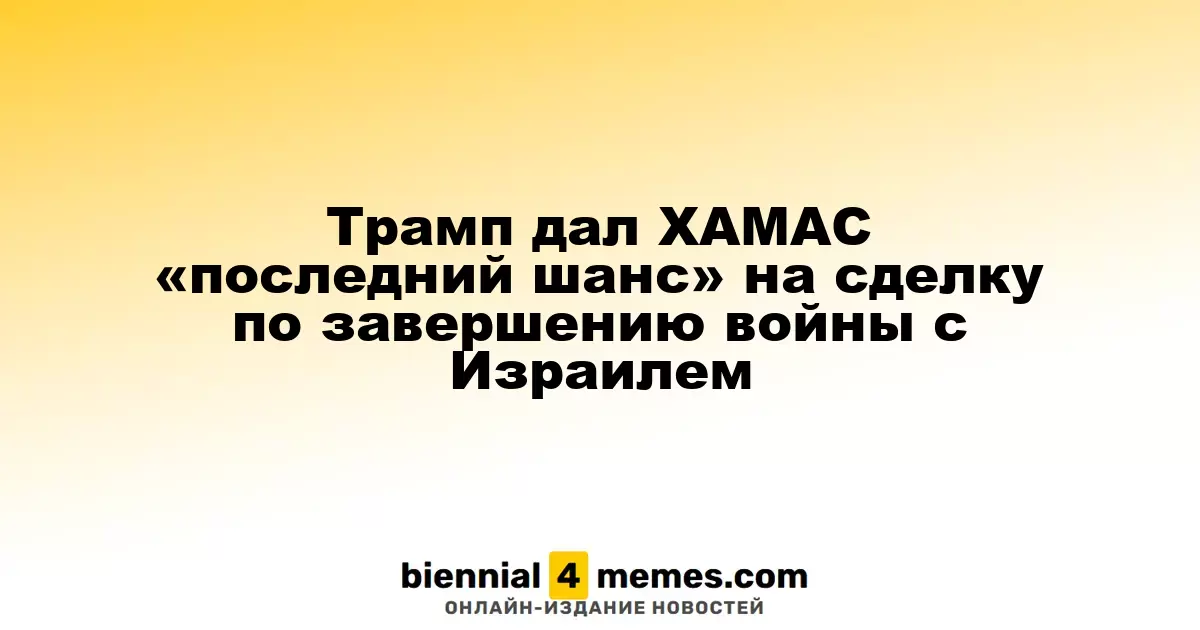 Трамп предоставляет ХАМАС «последнюю возможность» для мирного соглашения с Израилем