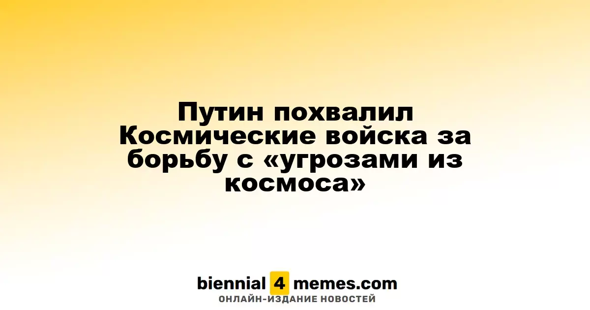 Путин высоко оценил работу Космических войск в противостоянии космическим угрозам