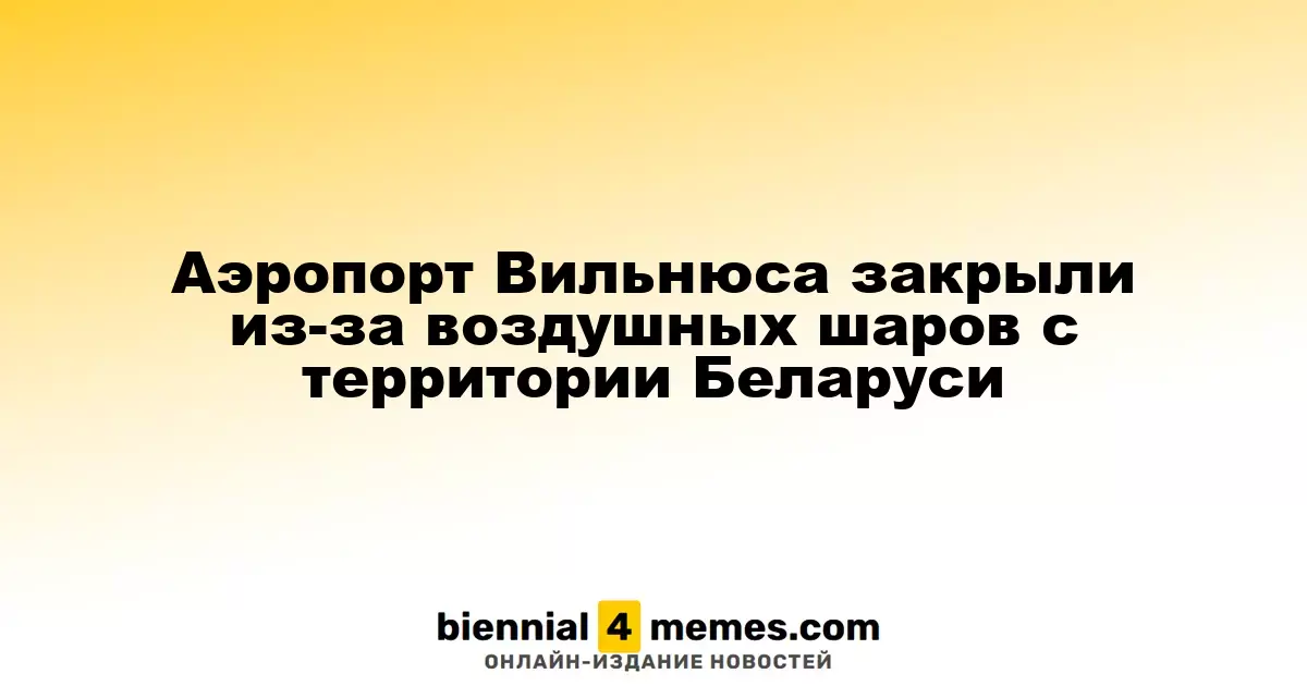 Вильнюсский аэропорт временно закрылся из-за воздушных шаров, пришедших из Беларуси