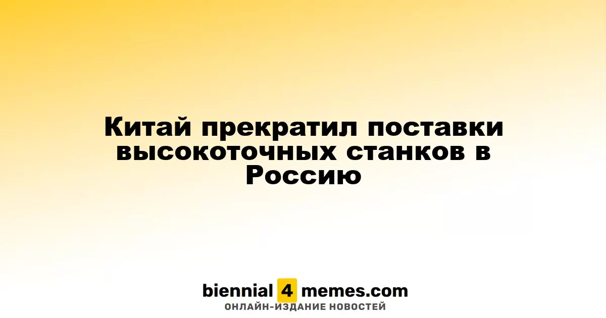 Китай остановил экспорт высокоточных станков в Россию