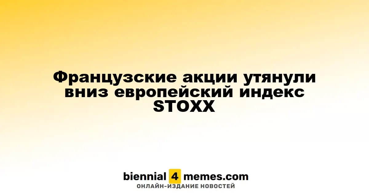 Французские фондовые рынки потянули за собой индекс STOXX вниз