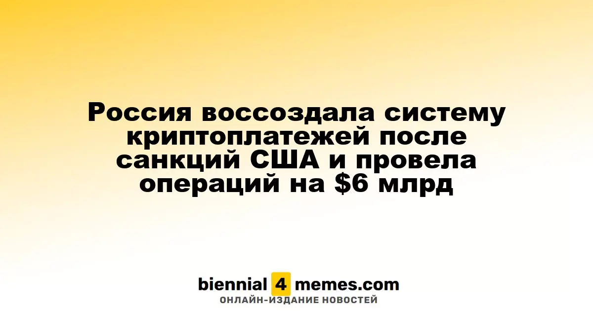 Россия восстановила криптовалютную платежную систему после американских санкций, проведя операции на сумму $6 миллиардов
