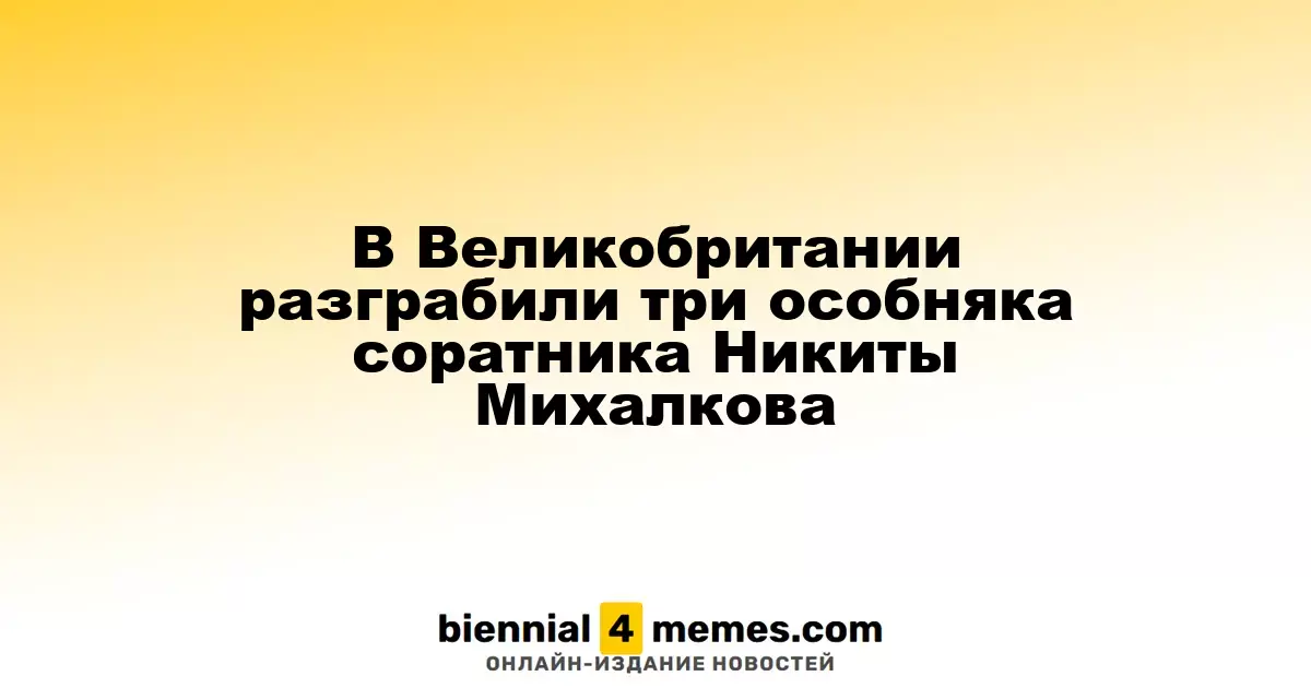В Великобритании ограблены три особняка бизнесмена-соратника Никиты Михалкова