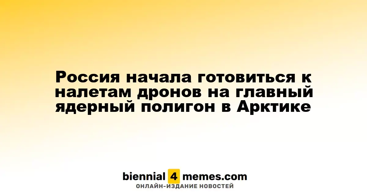 Россия начала готовиться к налетам дронов на главный ядерный полигон в Арктике