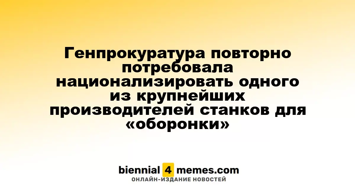 Генпрокуратура вновь потребовала вернуть в государственную собственность одного из ведущих производителей станков для оборонной отрасли