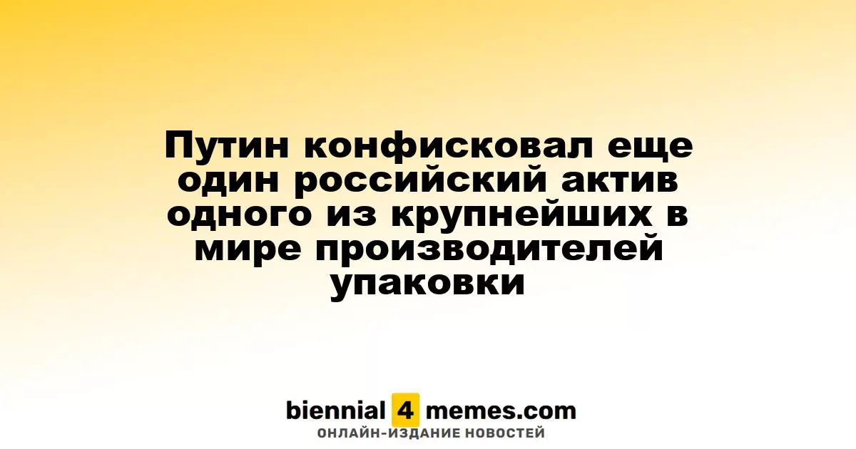Путин конфисковал еще один российский актив одного из крупнейших в мире производителей упаковки