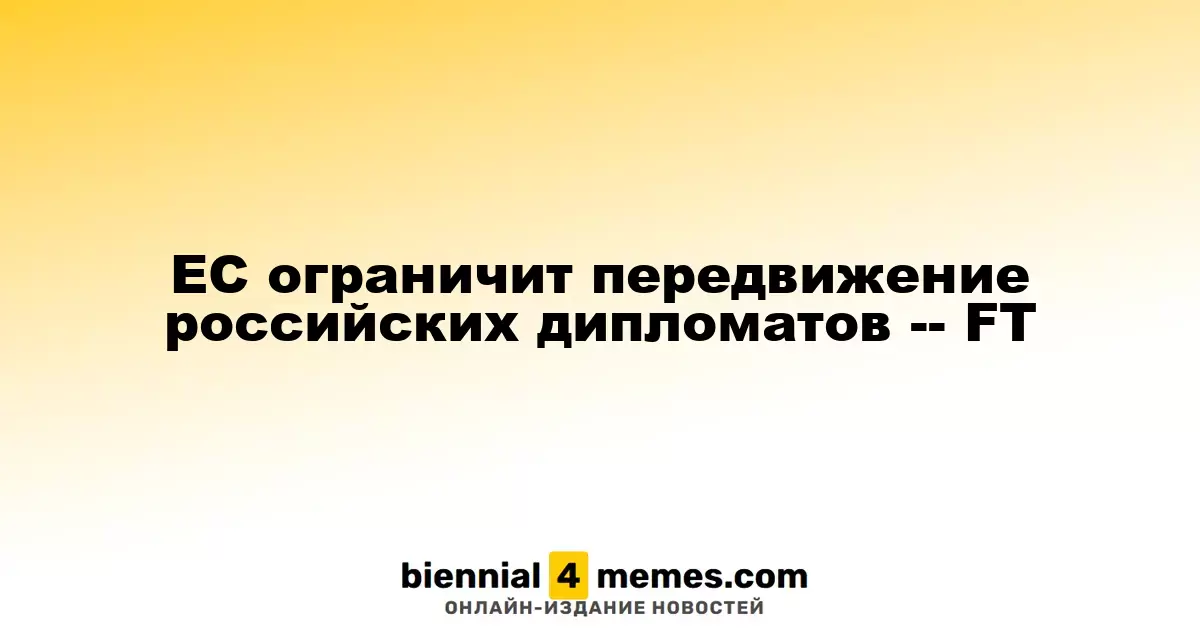 ЕС введет ограничения на передвижение российских дипломатов