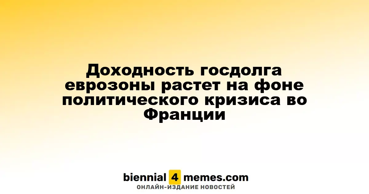 Рост доходности госдолга еврозоны на фоне политической нестабильности во Франции
