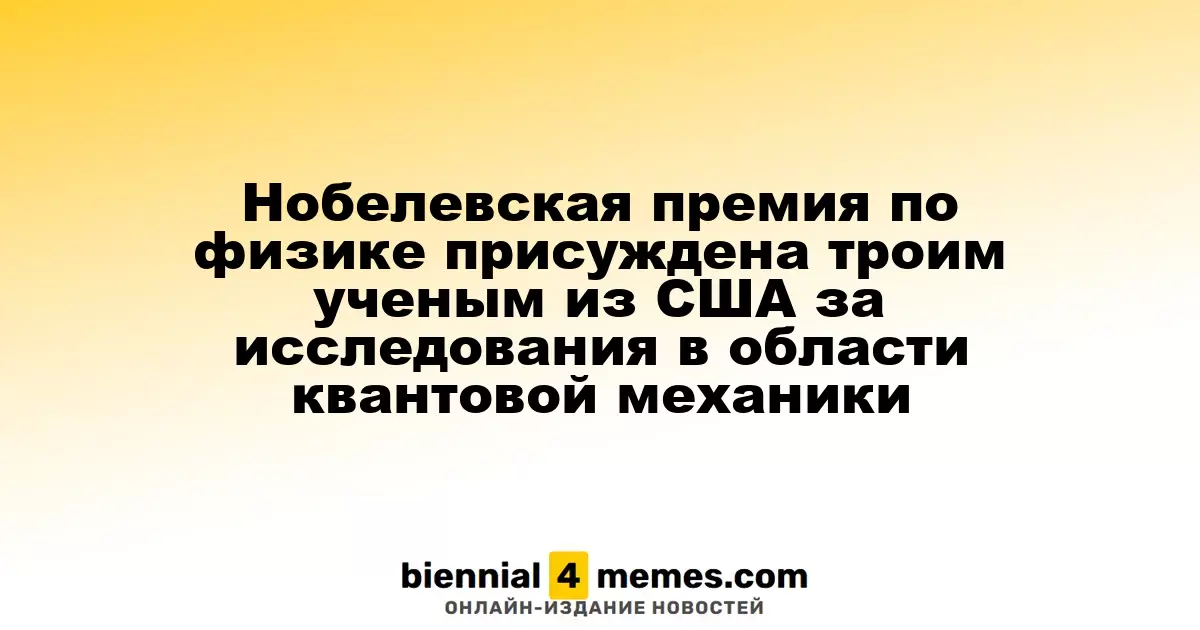Нобелевская премия по физике 2025 года вручена трем ученым из США за их работы в квантовой механике