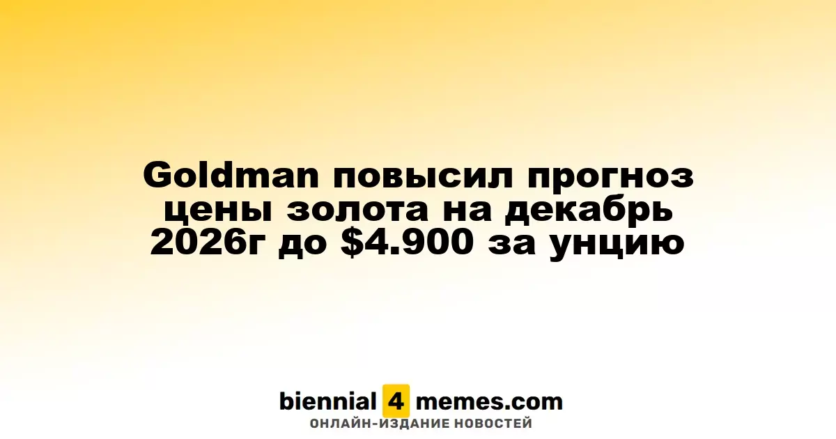 Goldman Sachs увеличил прогноз стоимости золота до $4,900 за унцию к декабрю 2026 года