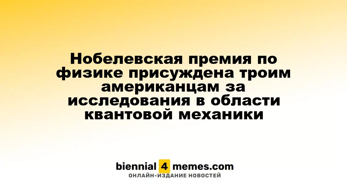 Нобелевская премия по физике 2025 года вручена трём американским учёным за достижения в квантовой механике