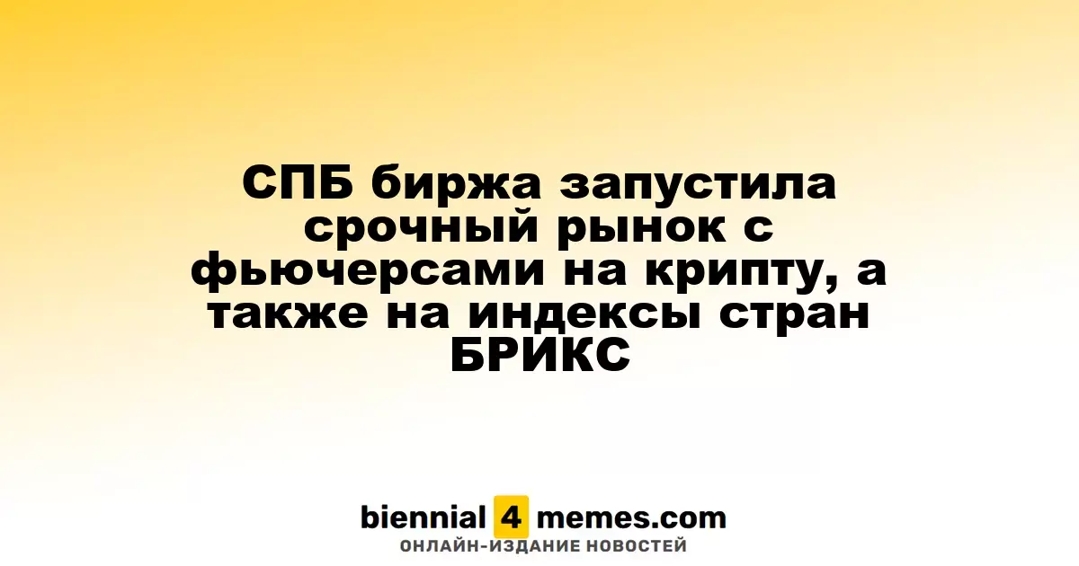 СПБ биржа инициировала запуск срочного рынка с фьючерсами на криптовалюту и индексы БРИКС