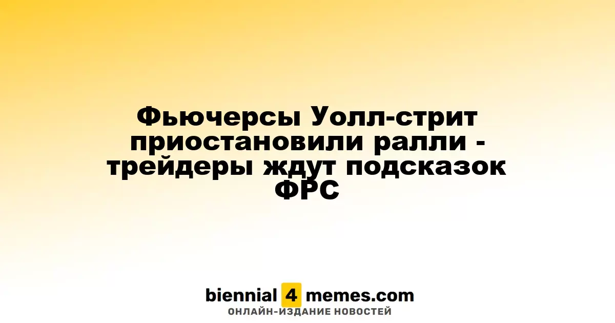 Фьючерсы на Уолл-стрит замедлили рост - инвесторы ожидают сигналов от ФРС