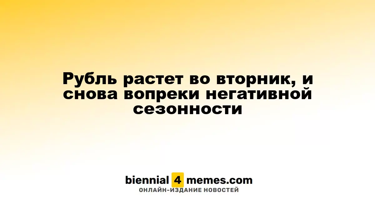 Рубль укрепляется во вторник, несмотря на неблагоприятные сезонные тенденции