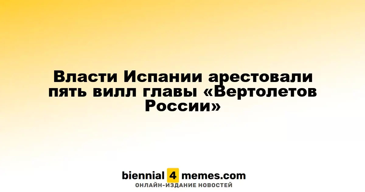 Испанские власти наложили арест на пять вилл Николая Колесова, главы «Вертолетов России»