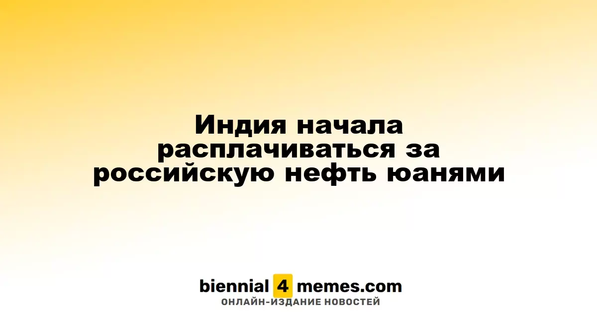 Индия начала расчет за российскую нефть в юанях