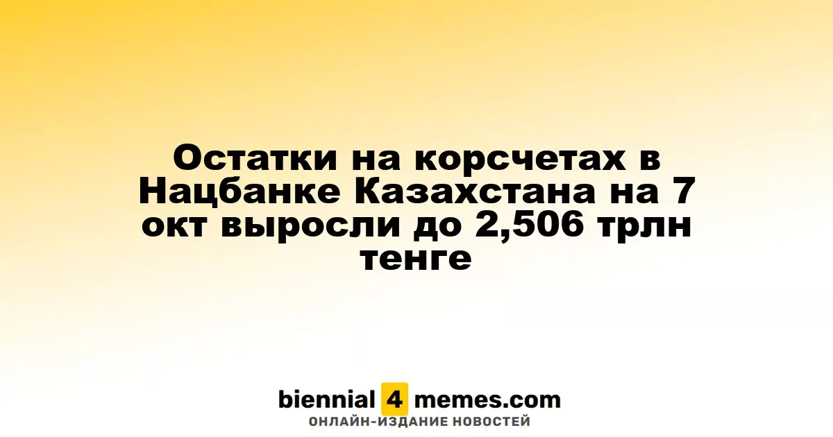 На счетах в Национальном банке Казахстана по состоянию на 7 октября объем средств увеличился до 2,506 трлн тенге