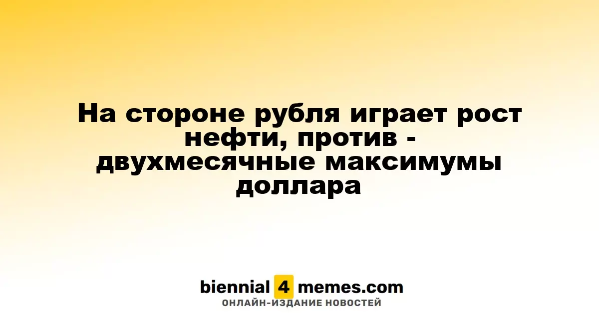 Рубль поддерживается ростом цен на нефть, однако доллар достиг двухмесячных максимумов