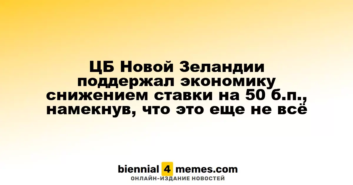Центральный банк Новой Зеландии снизил ключевую ставку на 50 б.п., намекая на возможные дальнейшие изменения