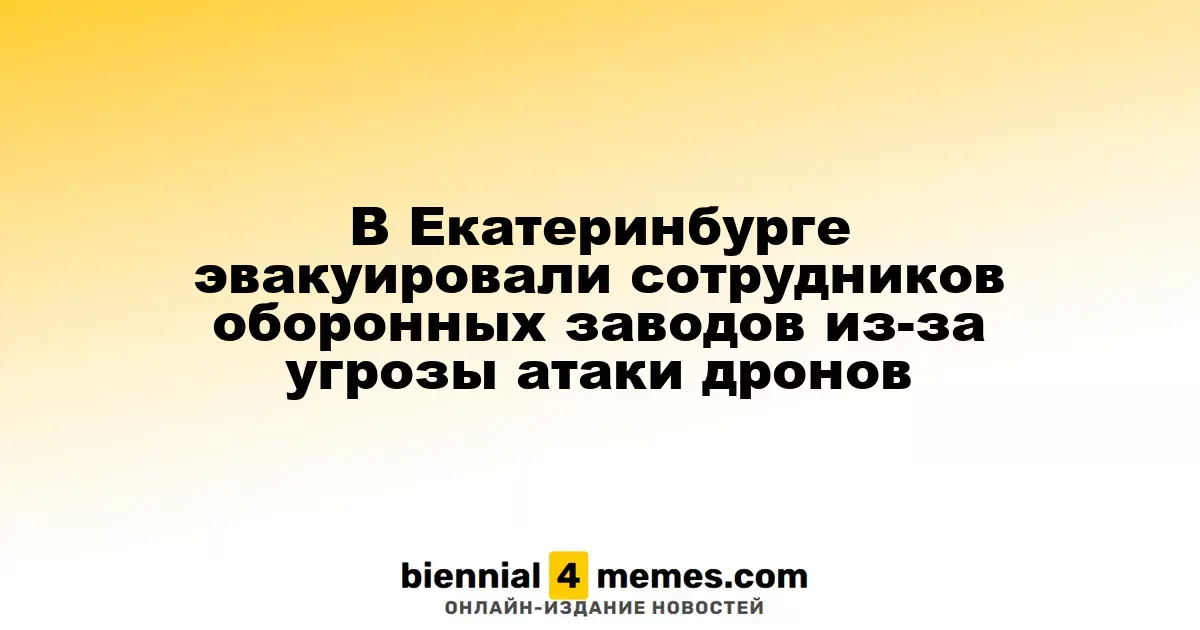В Екатеринбурге проведена эвакуация работников оборонных предприятий из-за угрозы дронов