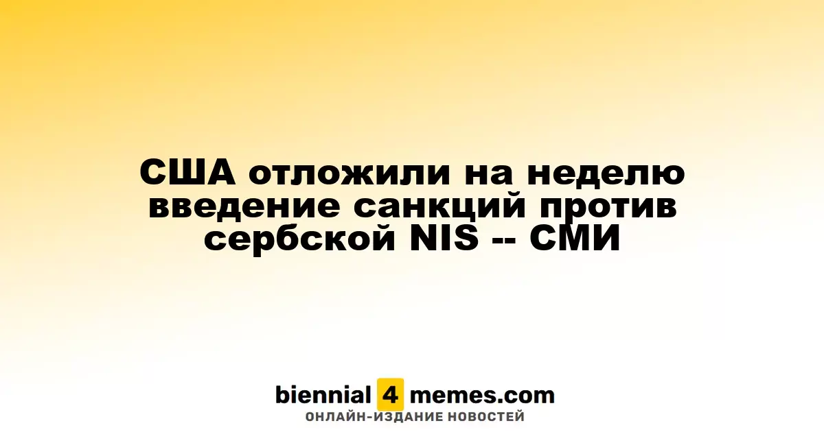 Санкции против сербской нефтяной компании NIS отложены на неделю в США