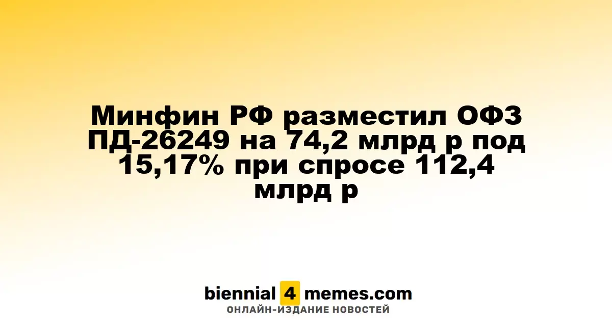 Минфин РФ провел размещение ОФЗ ПД-26249 на 74,2 млрд руб. с доходностью 15,17% при спросе 112,4 млрд руб.
