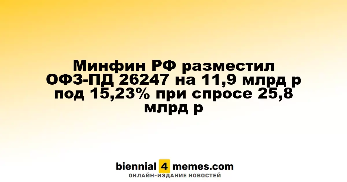 Минфин России провел аукцион по размещению ОФЗ-ПД 26247 на сумму 11,9 млрд рублей с доходностью 15,23%