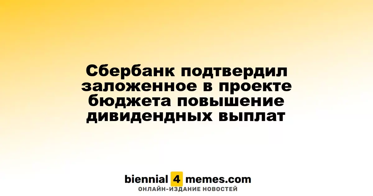 Сбербанк подтвердил заложенное в проекте бюджета повышение дивидендных выплат