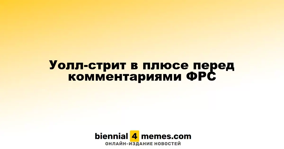 Уолл-стрит демонстрирует рост перед заявлениями ФРС