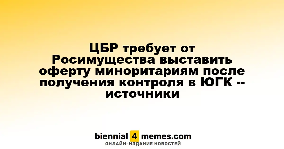 ЦБР требует от Росимущества выставить оферту миноритариям после получения контроля в ЮГК -- источники