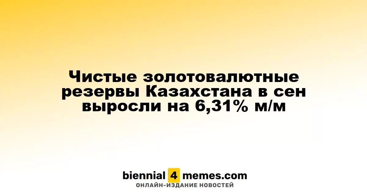 Чистые золотовалютные резервы Казахстана в сен выросли на 6,31% м/м