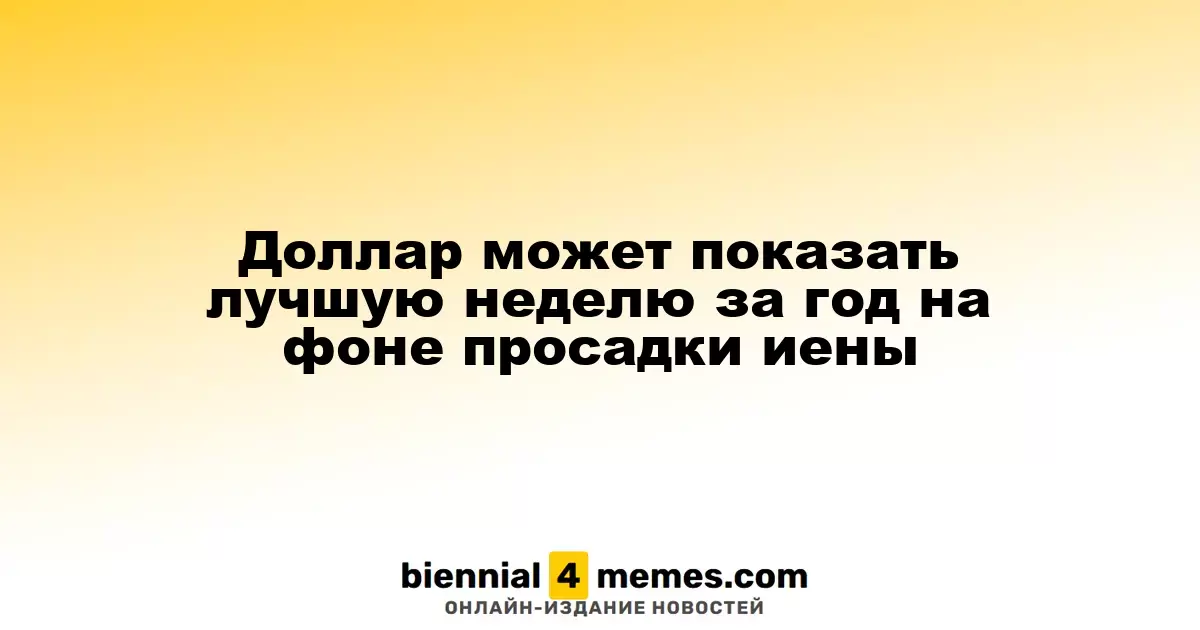 Доллар может завершить неделю на максимуме года из-за падения иены
