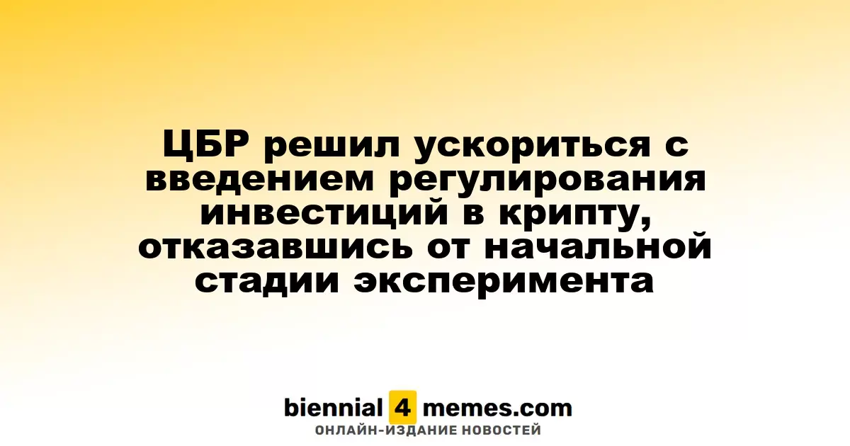 ЦБР решил ускорить регулирование криптоинвестиций, отменив экспериментальную стадию