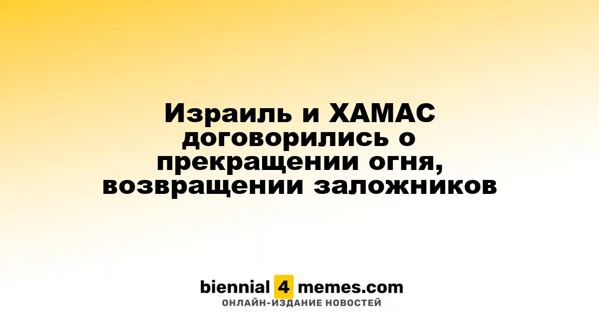 Израиль и ХАМАС договорились о прекращении огня, возвращении заложников