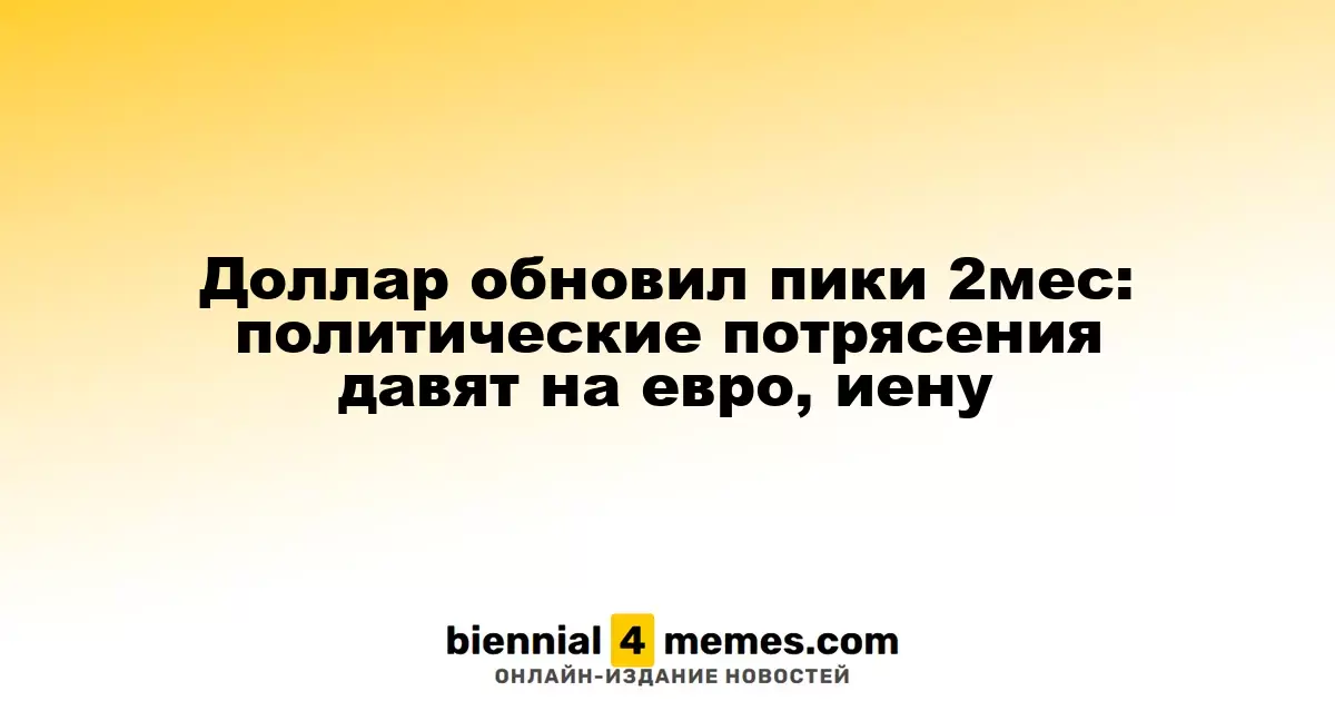 Доллар достиг двухмесячного максимума: евро и иена под давлением политических кризисов