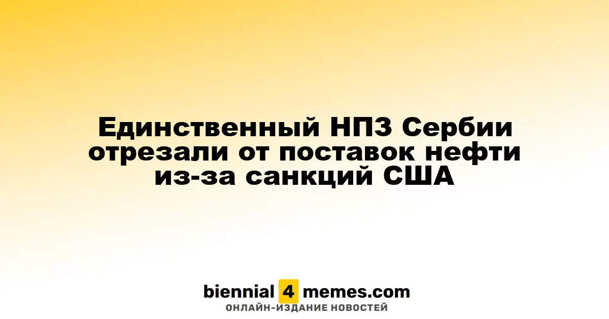 Санкции США лишили Сербию единственного НПЗ поставок нефти