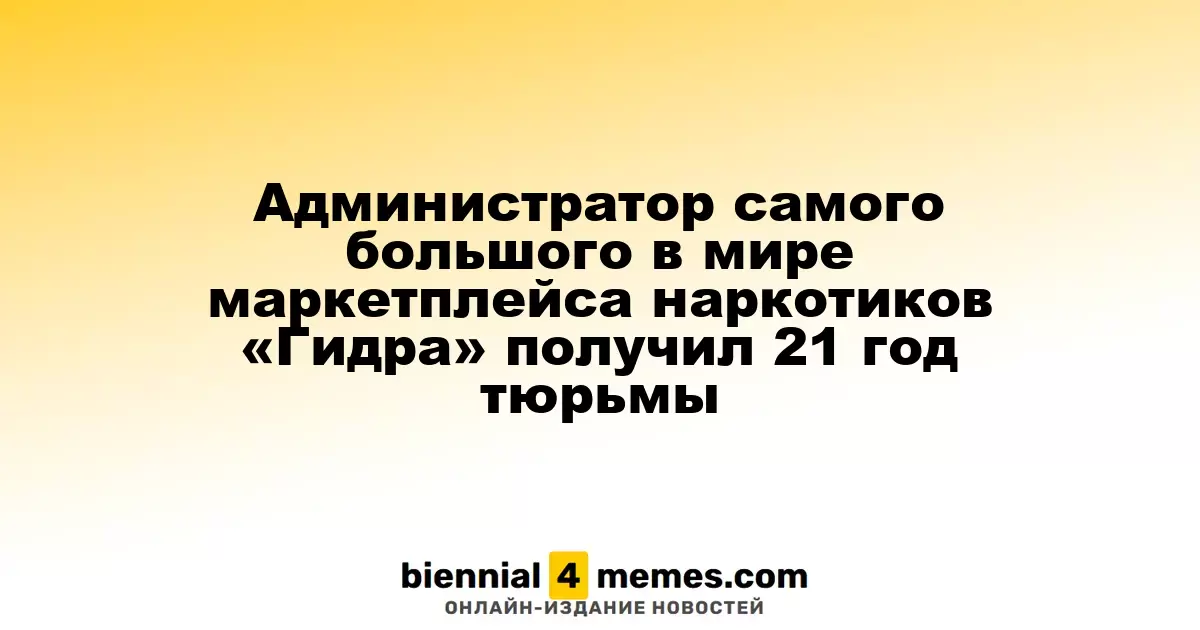 Администратор крупнейшего в мире наркоторгового маркетплейса «Гидра» получил 21 год заключения