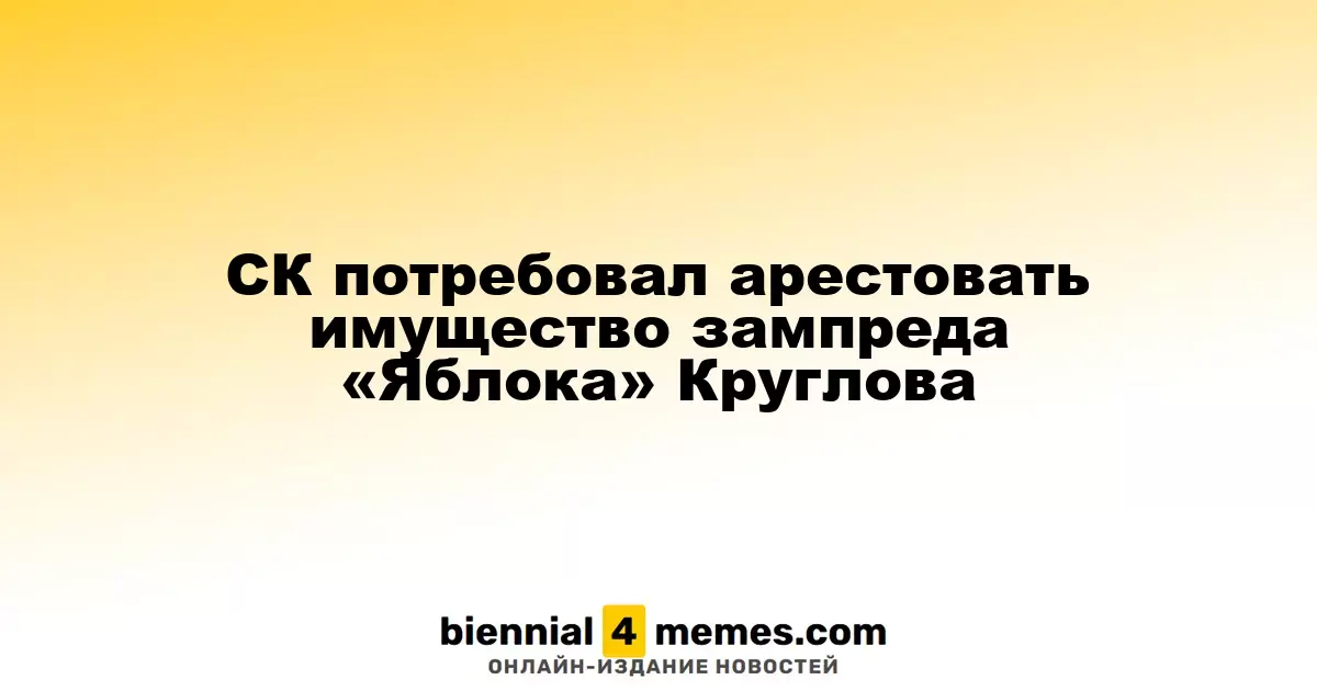 СК запросил арест имущества Максима Круглова, зампреда партии «Яблоко»