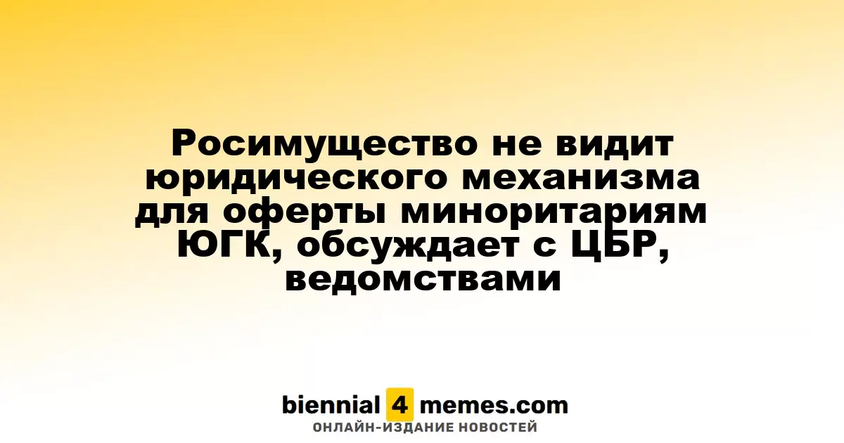 Росимущество не находит правового основания для оферты миноритариям ЮГК, ведет переговоры с ЦБР и ведомствами