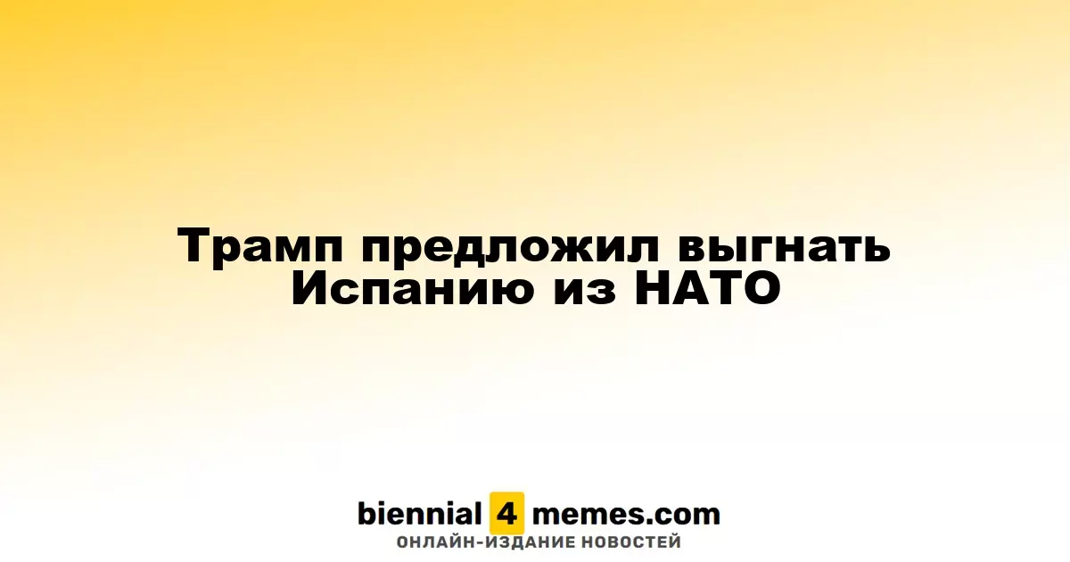 Трамп предложил исключить Испанию из НАТО из-за низких оборонных расходов