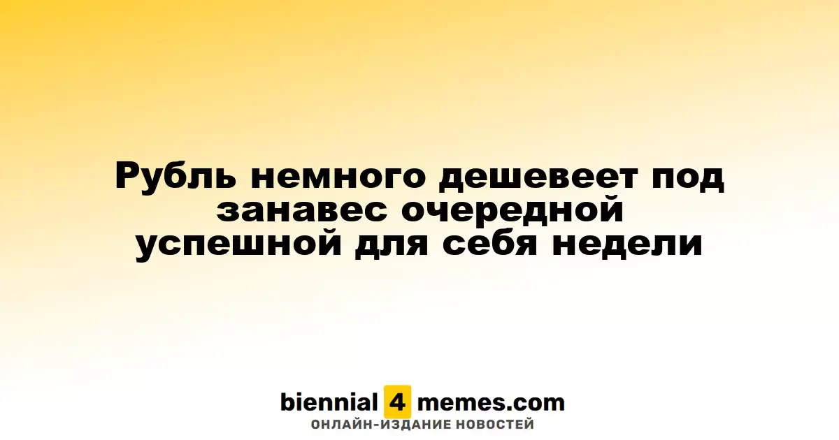 Рубль слегка ослабевает на финише очередной успешной недели