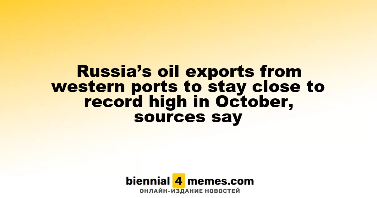 Russia's Oil Shipments from Western Ports Likely to Remain Near Record Levels in October, Sources Indicate