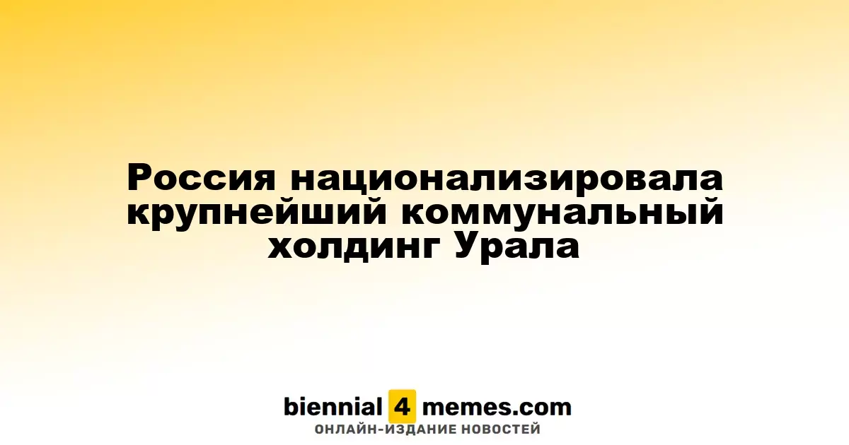 Россия национализировала крупнейшую коммунальную компанию Урала