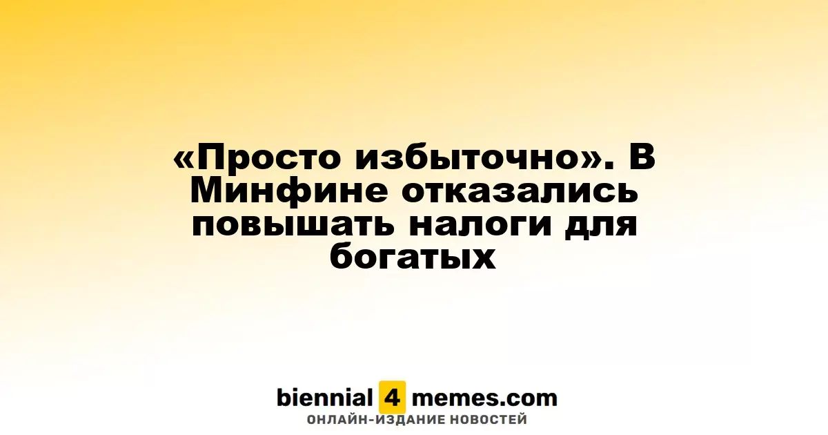 «Нецелесообразно» — Минфин отказался от повышения налогов для состоятельных граждан