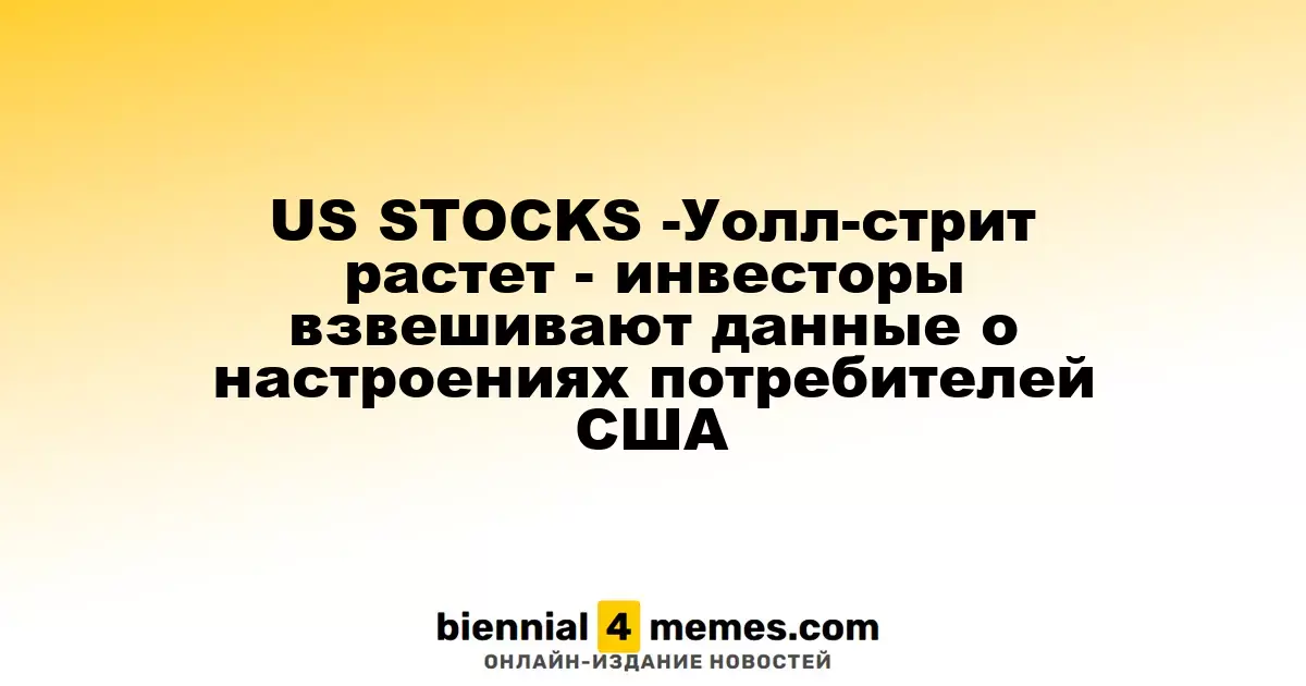 Фондовые рынки США - Уолл-Стрит поднимается - инвесторы анализируют данные о потребительских настроениях в США