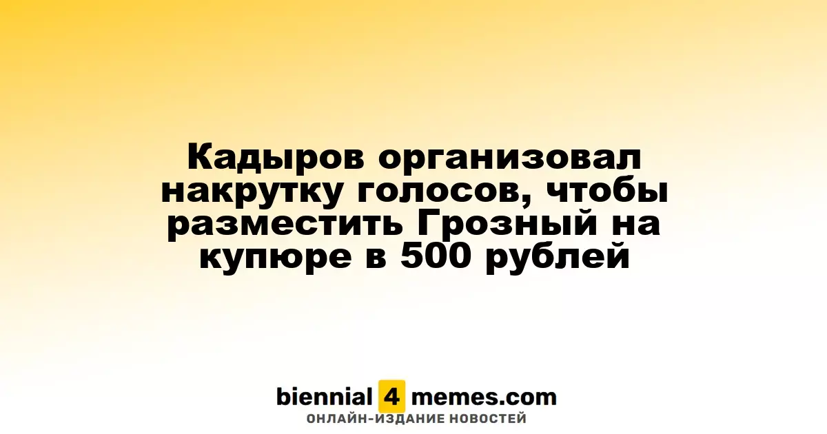 Кадыров организовал накрутку голосов, чтобы разместить Грозный на купюре в 500 рублей