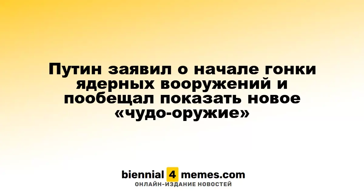 Путин заявил о начале гонки ядерных вооружений и пообещал показать новое «чудо-оружие»